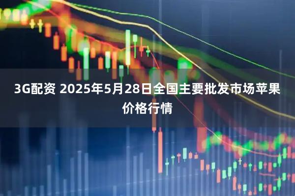 3G配资 2025年5月28日全国主要批发市场苹果价格行情