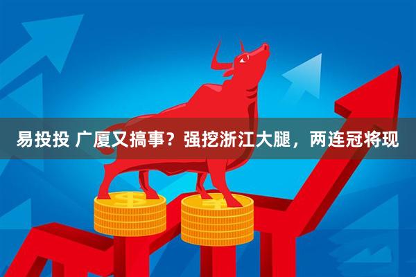 易投投 广厦又搞事？强挖浙江大腿，两连冠将现