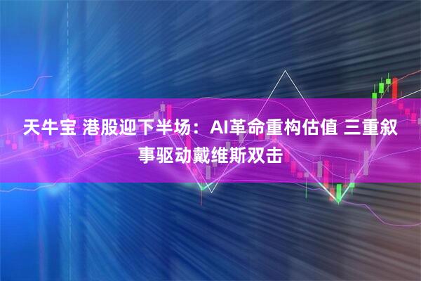 天牛宝 港股迎下半场：AI革命重构估值 三重叙事驱动戴维斯双击