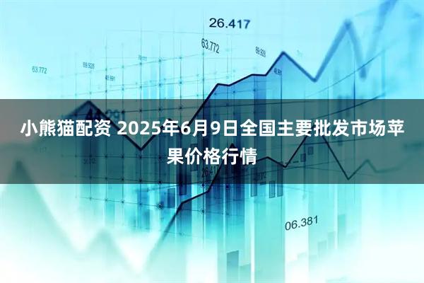 小熊猫配资 2025年6月9日全国主要批发市场苹果价格行情