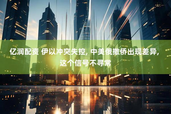 亿润配资 伊以冲突失控, 中美俄撤侨出现差异, 这个信号不寻常