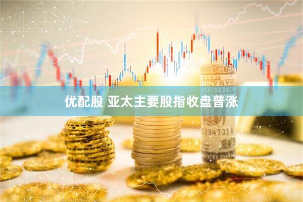 优配股 亚太主要股指收盘普涨