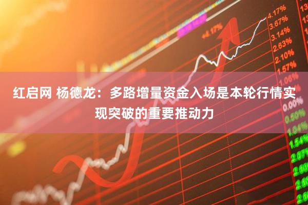 红启网 杨德龙：多路增量资金入场是本轮行情实现突破的重要推动力