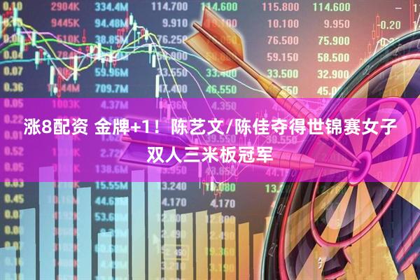 涨8配资 金牌+1！陈艺文/陈佳夺得世锦赛女子双人三米板冠军