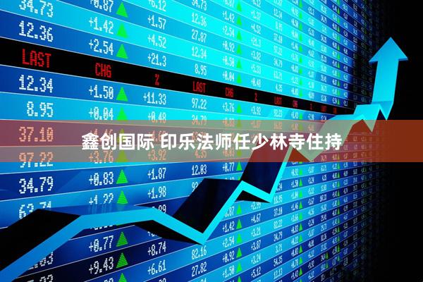 鑫创国际 印乐法师任少林寺住持