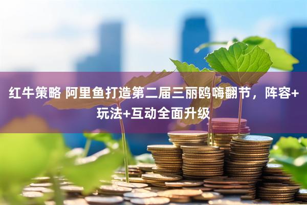 红牛策略 阿里鱼打造第二届三丽鸥嗨翻节，阵容+玩法+互动全面升级