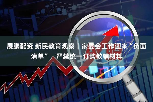 展鵬配资 新民教育观察｜家委会工作迎来“负面清单”，严禁统一订购教辅材料