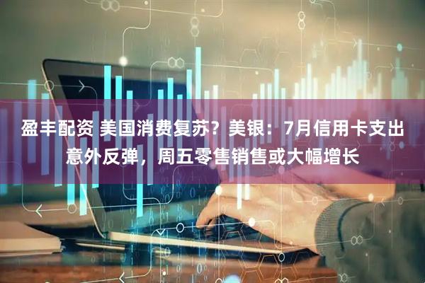 盈丰配资 美国消费复苏？美银：7月信用卡支出意外反弹，周五零售销售或大幅增长