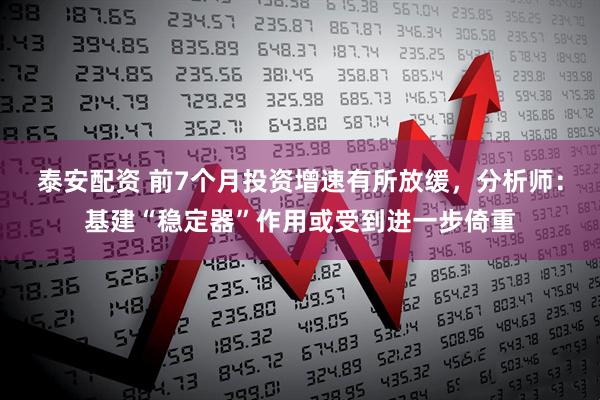 泰安配资 前7个月投资增速有所放缓，分析师：基建“稳定器”作用或受到进一步倚重