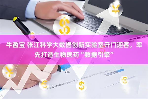 牛盈宝 张江科学大数据创新实验室开门迎客，率先打造生物医药“数据引擎”