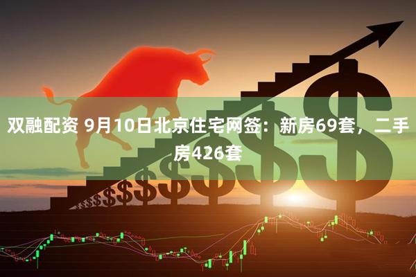 双融配资 9月10日北京住宅网签：新房69套，二手房426套