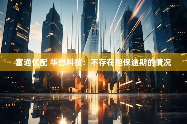 富通优配 华懋科技：不存在担保逾期的情况