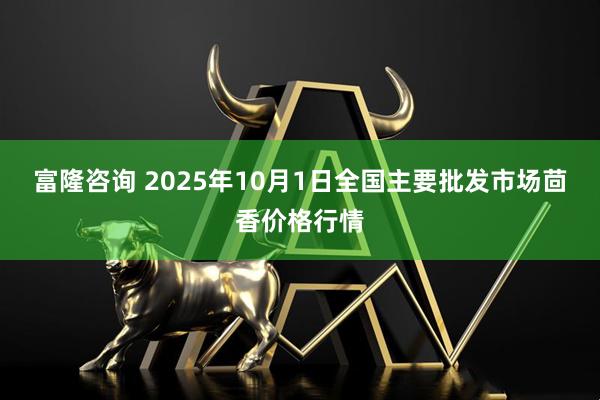 富隆咨询 2025年10月1日全国主要批发市场茴香价格行情