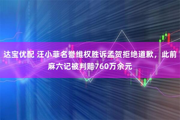 达宝优配 汪小菲名誉维权胜诉孟贺拒绝道歉,此前麻六记被判赔760万余元